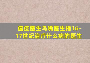 瘟疫医生鸟嘴医生指16-17世纪治疗什么病的医生