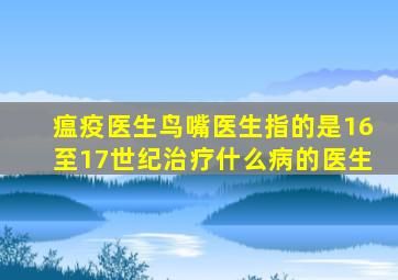 瘟疫医生鸟嘴医生指的是16至17世纪治疗什么病的医生