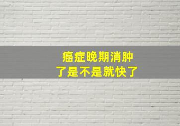 癌症晚期消肿了是不是就快了