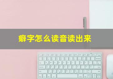 癖字怎么读音读出来