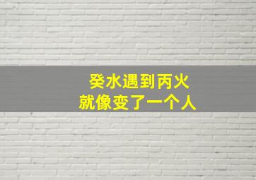 癸水遇到丙火就像变了一个人