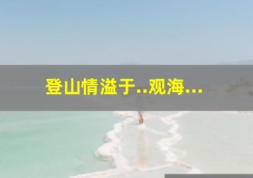 登山情溢于..观海...