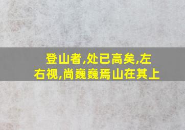 登山者,处已高矣,左右视,尚巍巍焉山在其上