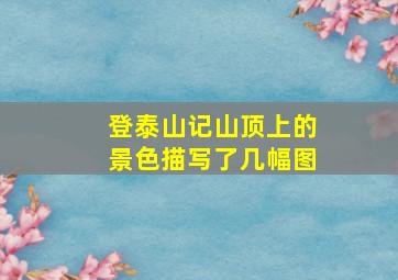 登泰山记山顶上的景色描写了几幅图