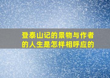 登泰山记的景物与作者的人生是怎样相呼应的