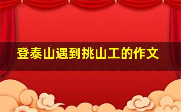 登泰山遇到挑山工的作文