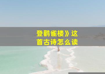 登鹳雀楼》这首古诗怎么读