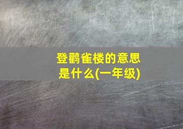 登鹳雀楼的意思是什么(一年级)