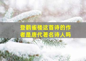 登鹳雀楼这首诗的作者是唐代著名诗人吗