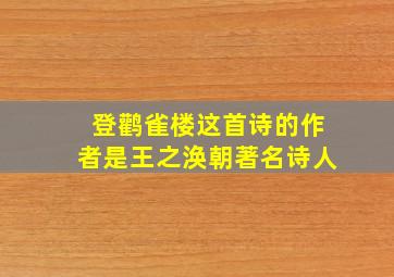 登鹳雀楼这首诗的作者是王之涣朝著名诗人