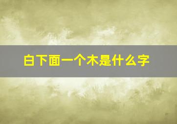 白下面一个木是什么字