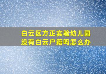 白云区方正实验幼儿园没有白云户籍吗怎么办