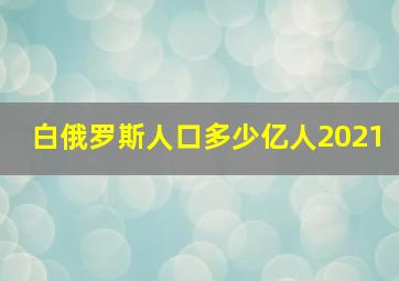 白俄罗斯人口多少亿人2021