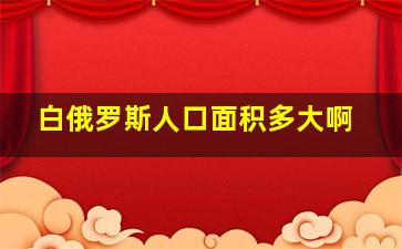 白俄罗斯人口面积多大啊