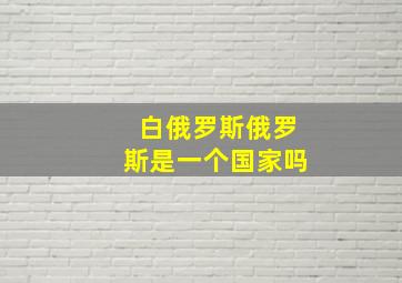 白俄罗斯俄罗斯是一个国家吗