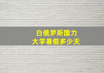 白俄罗斯国力大学暑假多少天