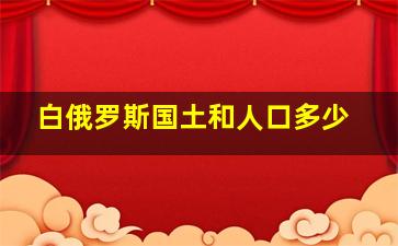 白俄罗斯国土和人口多少