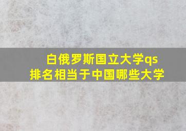 白俄罗斯国立大学qs排名相当于中国哪些大学