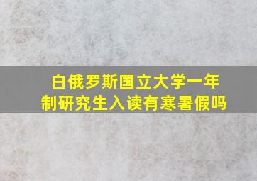 白俄罗斯国立大学一年制研究生入读有寒暑假吗