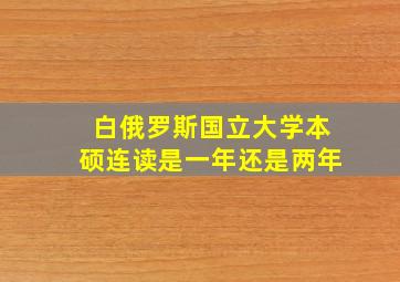 白俄罗斯国立大学本硕连读是一年还是两年