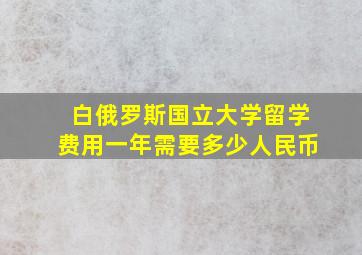 白俄罗斯国立大学留学费用一年需要多少人民币