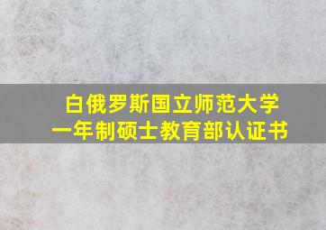 白俄罗斯国立师范大学一年制硕士教育部认证书