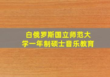 白俄罗斯国立师范大学一年制硕士音乐教育