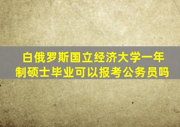 白俄罗斯国立经济大学一年制硕士毕业可以报考公务员吗