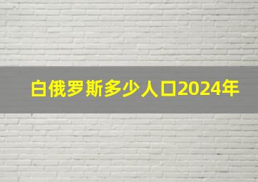 白俄罗斯多少人口2024年