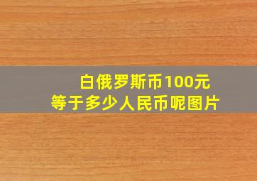 白俄罗斯币100元等于多少人民币呢图片