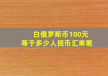 白俄罗斯币100元等于多少人民币汇率呢