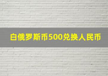 白俄罗斯币500兑换人民币