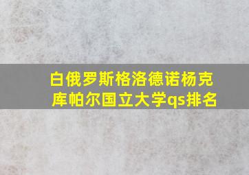 白俄罗斯格洛德诺杨克库帕尔国立大学qs排名