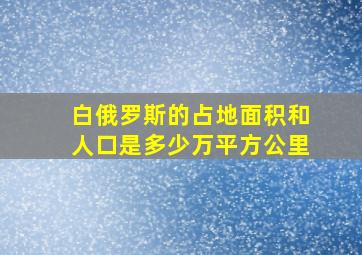 白俄罗斯的占地面积和人口是多少万平方公里