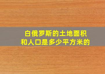 白俄罗斯的土地面积和人口是多少平方米的