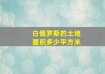 白俄罗斯的土地面积多少平方米