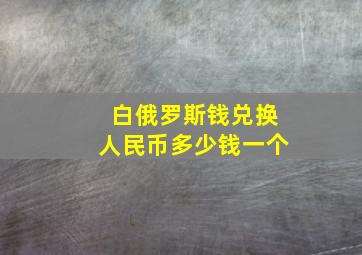 白俄罗斯钱兑换人民币多少钱一个