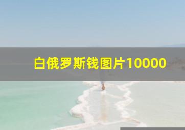 白俄罗斯钱图片10000