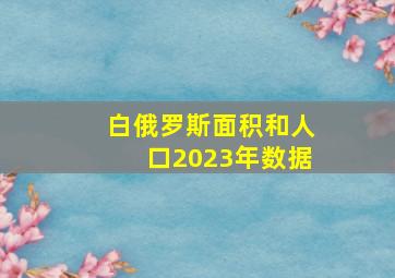 白俄罗斯面积和人口2023年数据