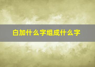 白加什么字组成什么字