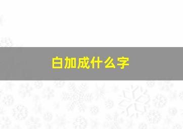 白加成什么字