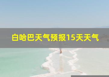 白哈巴天气预报15天天气