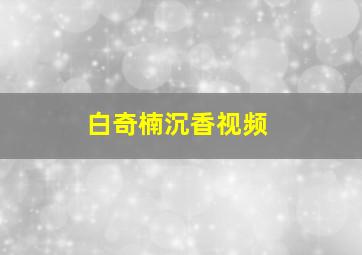 白奇楠沉香视频