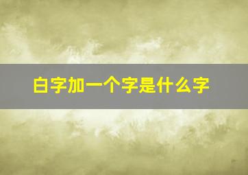 白字加一个字是什么字