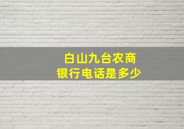 白山九台农商银行电话是多少