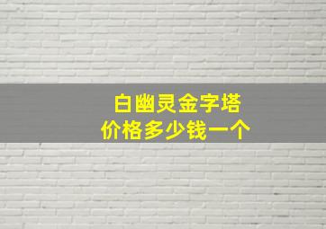 白幽灵金字塔价格多少钱一个