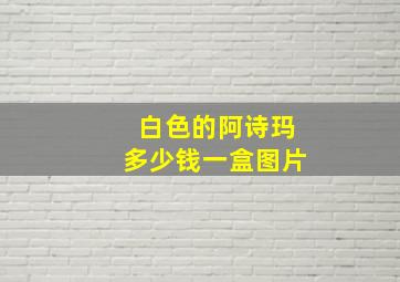 白色的阿诗玛多少钱一盒图片