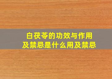 白茯苓的功效与作用及禁忌是什么用及禁忌