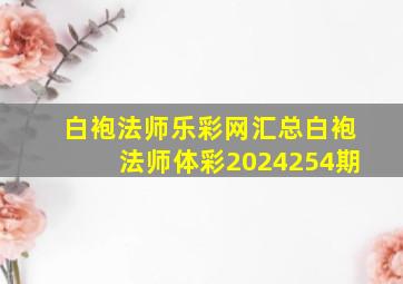 白袍法师乐彩网汇总白袍法师体彩2024254期