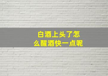 白酒上头了怎么醒酒快一点呢